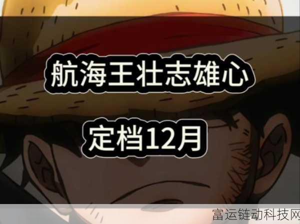 航海王壮志雄心公测倒计时,热血启航,探索无尽海域!