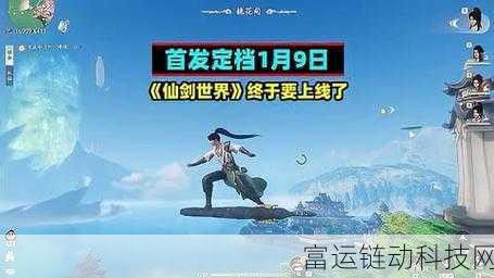 仙剑世界手游即将震撼登场,具体上线时间大揭秘