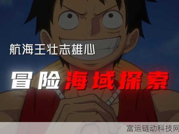 航海王壮志雄心,热血启航,探索无尽海域的冒险之旅