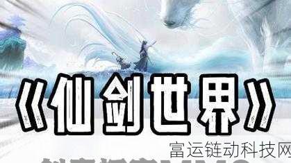 仙剑世界开放预约，探索仙侠新纪元即将启程！