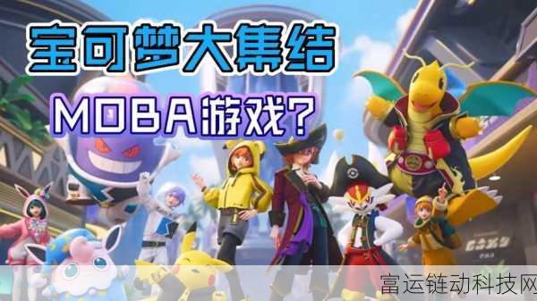宝可梦大集结,MOBA新体验,精灵对战燃爆指尖