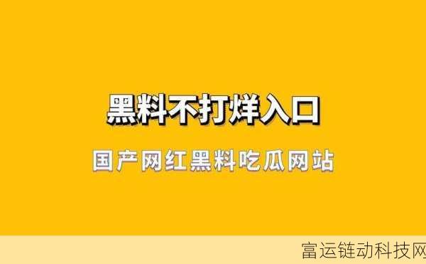 黑料不打烊网址导航:1. 深入探索黑料不打烊的内容与魅力