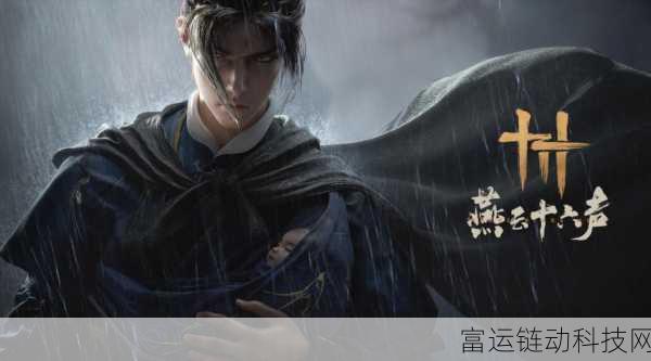 燕云十六声震撼登场,全平台上线详情及独家揭秘