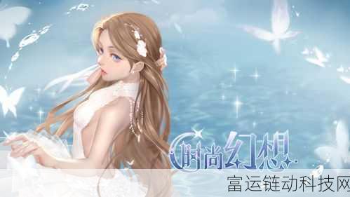 时尚幻想新版本震撼发布!下载安装全攻略