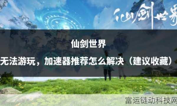 仙剑世界卡顿全攻略，告别延迟，畅享仙侠之旅
