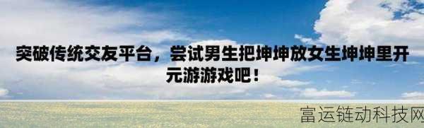 男生坤坤放到女生坤坤里的游戏:1. 《男生坤坤与女生坤坤的奇妙冒险