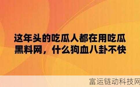 17c555吃瓜网黑料爆料:1. 17c555深度揭秘:吃瓜网黑料背后的真相