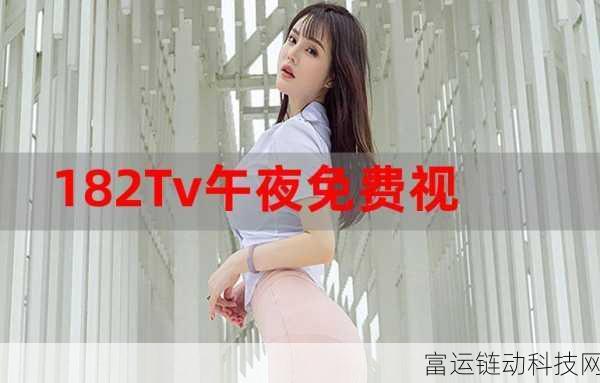 182TV免费播放线路一线路二:1. 182TV线上观影:畅享多样化影视内容