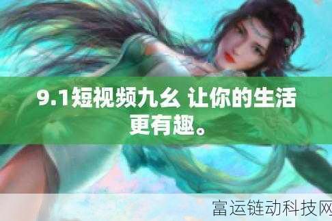 9.1免费版九幺:当然可以!以下是一些基于“9.1免费版九幺”的新标题建议,每个标题不少于10个字:
