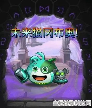 深度解析不思议迷宫未来猫冈布奥，技能全攻略与高效获取途径