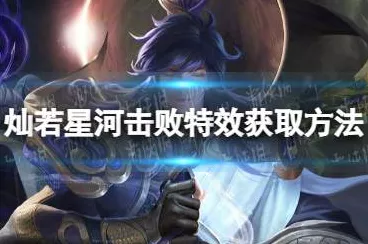 王者荣耀，解锁灿若星河击败特效，独家攻略大揭秘！