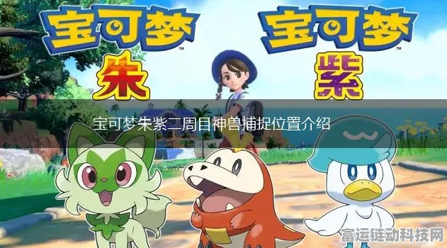 宝可梦朱紫二周目深度攻略，解锁隐藏剧情与顶级挑战