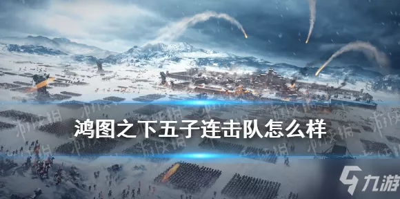 鸿图之下，五子连击队战术深度解析与实战攻略