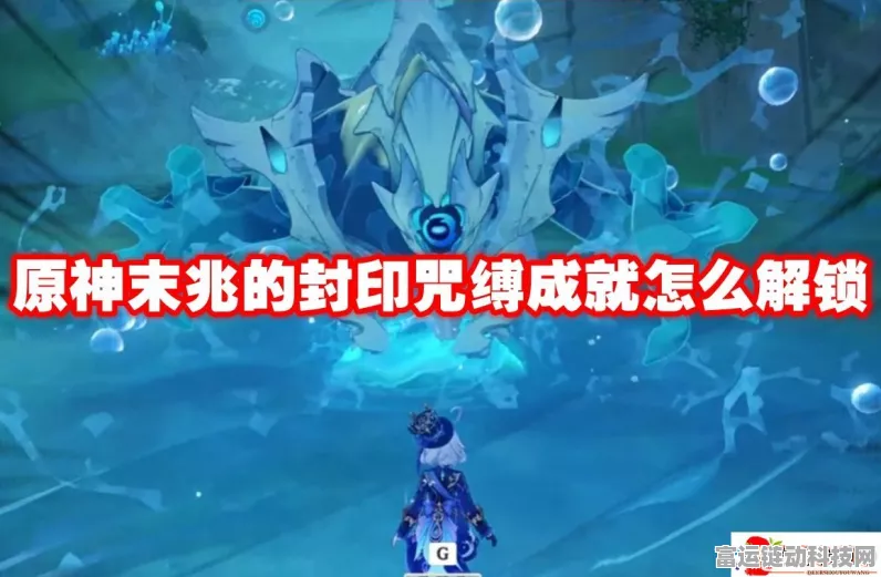 揭秘原神未兆的封印咒缚，成就达成全攻略与隐藏技巧