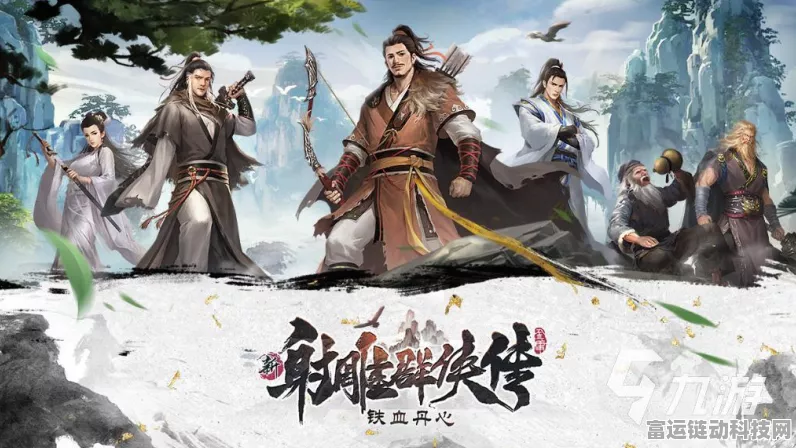 探秘新射雕群侠传之铁血丹心，经典武侠再现，游戏特色全解析