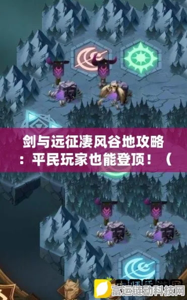 剑与远征深度攻略，揭秘凄风谷地最终挑战最优通关顺序与隐秘路线