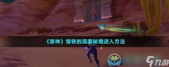 原神熔铁孤塞秘境解锁攻略，全面剖析与实战技巧
