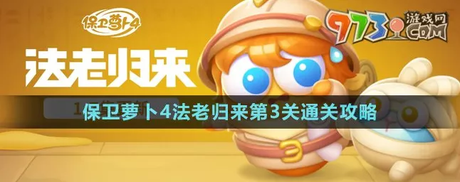 保卫萝卜4法老归来第3关深度攻略，解锁通关秘籍，轻松击败法老！