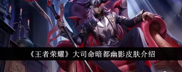 王者荣耀大司命全新皮肤暗都幽影震撼登场，技能特效全面升级！