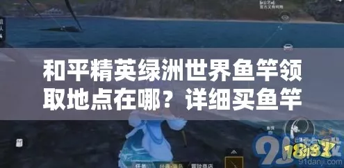 和平精英绿洲世界垂钓大赛，鱼竿获取全攻略，尽享钓鱼乐趣！
