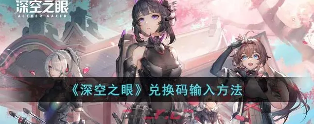 深空之眼，独家揭秘兑换码高效输入流程及丰厚奖励详解