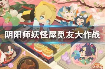 阴阳师妖怪屋，觅友大作战全攻略，轻松解锁通关秘籍！