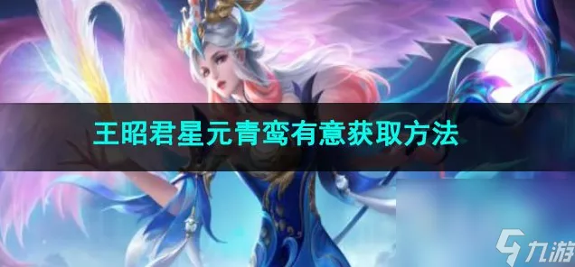 王者荣耀王昭君星元青鸾有意皮肤获取攻略，珍稀途径全揭秘