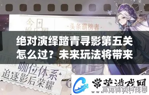 绝对演绎踏青寻影第五关，完美攻略大揭秘，解锁隐藏彩蛋！