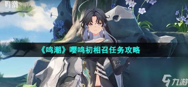鸣潮手游深度攻略，嘤鸣初相召任务全解析，助你轻松通关！