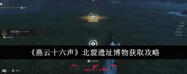 燕云十六声，北盟遗址博物馆全攻略，揭秘历史遗迹寻宝之旅