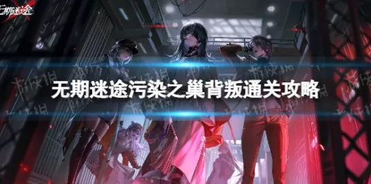 强欲挑战无期迷途污染之巢，高手攻略揭秘，轻松解锁通关秘籍