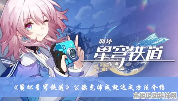 轻松拿下！崩坏星穹铁道公德充沛成就全攻略