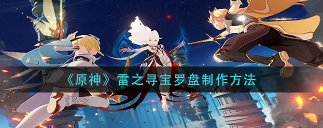 原神，雷之寻宝罗盘获取与制作全指南