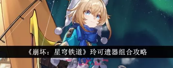 崩坏星穹铁道玲可遗器最佳选择攻略指南