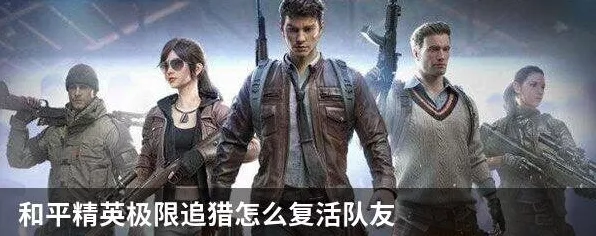 和平精英高手秘籍，掌握复活队友技巧，逆转战局！