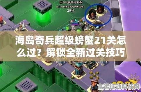 海岛奇兵攻略大揭秘，超级螃蟹第21关通关全解析，策略与技巧并重