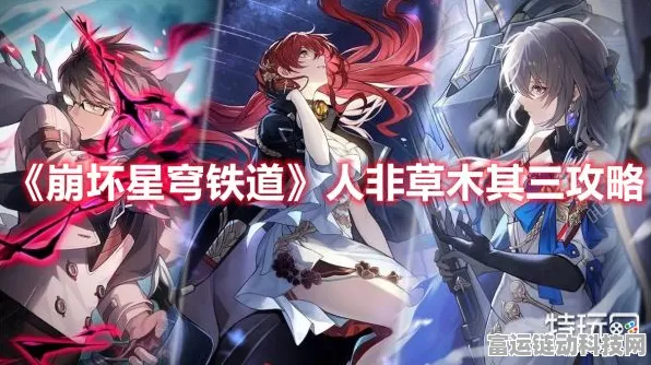 崩坏星穹铁道人非草木其三通关秘籍大揭秘