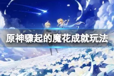 原神，探秘骤起的魔花 触发攻略与任务详解