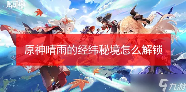 原神晴雨的经纬解锁秘籍大公开