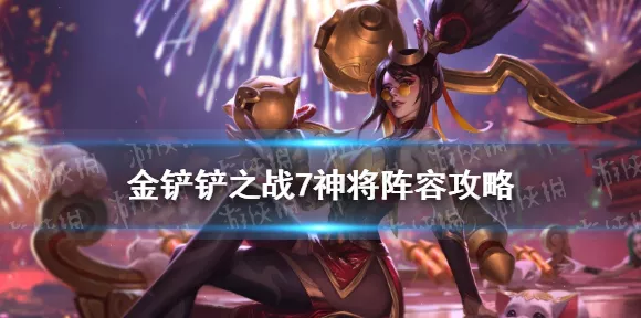 金铲铲之战 7 神将无敌阵容与神装秘籍
