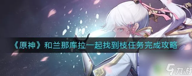 原神，携手兰那库拉寻枝秘籍大公开