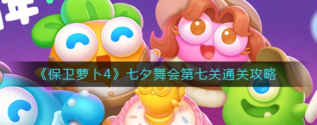 保卫萝卜 4 七夕舞会第 11 关第 2 场通关秘籍大揭秘