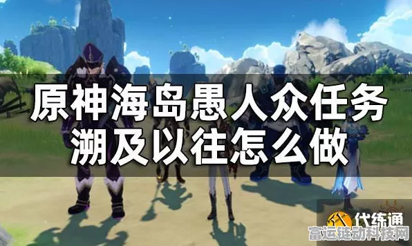 原神海岛探险全揭秘，愚人众任务深度解析与全攻略指南