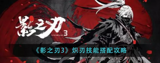 影之刃 3 炽刃 40 级连招必备招式大揭秘