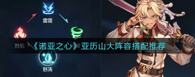 诺亚之心深度解析，亚历山大技能全攻略，战场霸主养成记