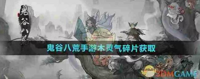 鬼谷八荒手游，轻松获取木灵气碎片的秘诀大公开