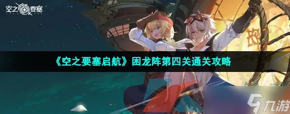 空之要塞启航困龙阵第 21 关通关秘籍，巧妙移动破局