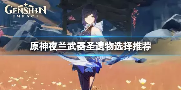 原神夜兰圣遗物搭配秘籍，词条选择指南