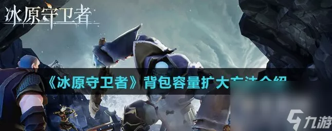 冰原守卫者大背包获取秘籍全公开