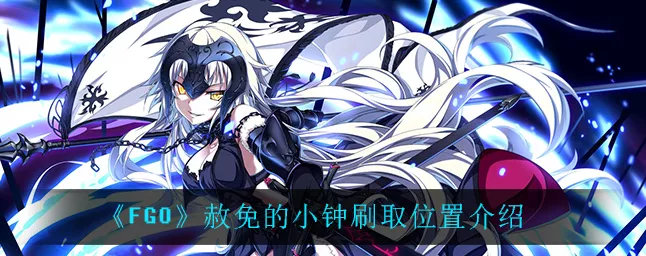 FGO玩家必看，赦免的小钟高效刷取攻略与位置详解
